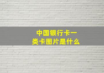 中国银行卡一类卡图片是什么