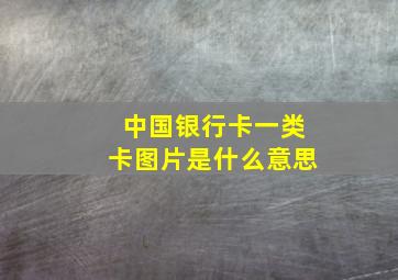 中国银行卡一类卡图片是什么意思