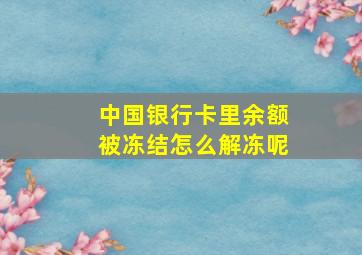 中国银行卡里余额被冻结怎么解冻呢