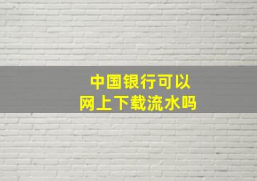 中国银行可以网上下载流水吗