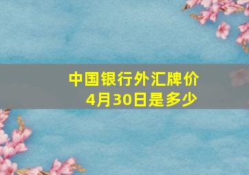 中国银行外汇牌价4月30日是多少