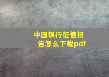 中国银行征信报告怎么下载pdf