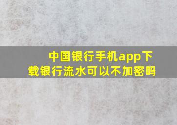 中国银行手机app下载银行流水可以不加密吗