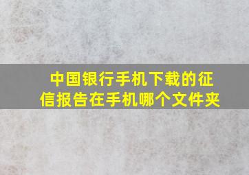 中国银行手机下载的征信报告在手机哪个文件夹