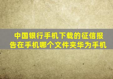 中国银行手机下载的征信报告在手机哪个文件夹华为手机