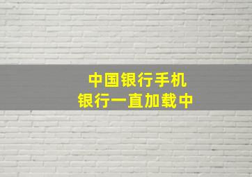 中国银行手机银行一直加载中