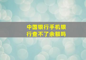 中国银行手机银行查不了余额吗