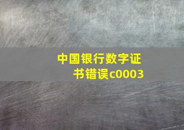 中国银行数字证书错误c0003