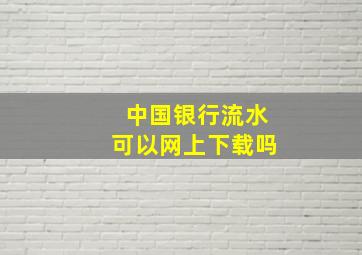 中国银行流水可以网上下载吗