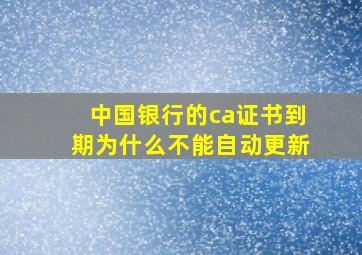 中国银行的ca证书到期为什么不能自动更新