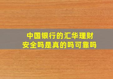 中国银行的汇华理财安全吗是真的吗可靠吗