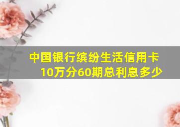 中国银行缤纷生活信用卡10万分60期总利息多少