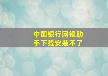 中国银行网银助手下载安装不了