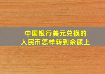 中国银行美元兑换的人民币怎样转到余额上