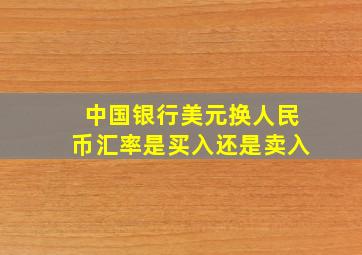 中国银行美元换人民币汇率是买入还是卖入