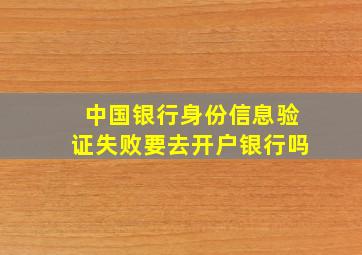 中国银行身份信息验证失败要去开户银行吗