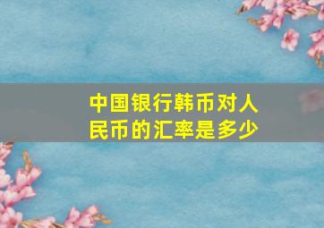 中国银行韩币对人民币的汇率是多少