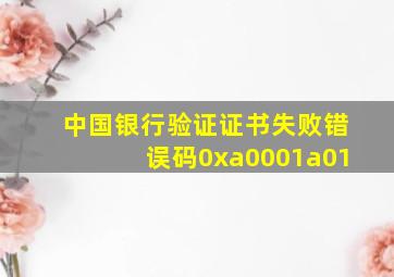 中国银行验证证书失败错误码0xa0001a01