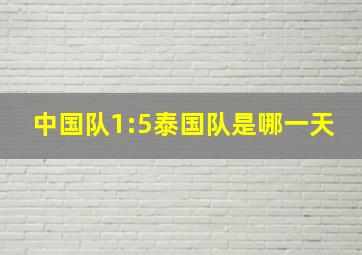 中国队1:5泰国队是哪一天