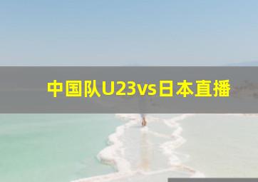 中国队U23vs日本直播