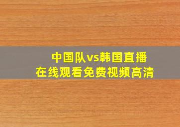 中国队vs韩国直播在线观看免费视频高清