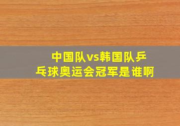 中国队vs韩国队乒乓球奥运会冠军是谁啊