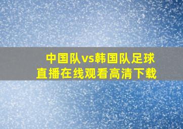 中国队vs韩国队足球直播在线观看高清下载