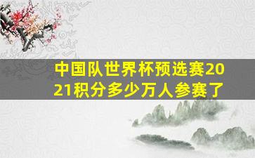 中国队世界杯预选赛2021积分多少万人参赛了