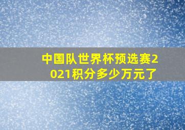 中国队世界杯预选赛2021积分多少万元了