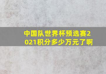 中国队世界杯预选赛2021积分多少万元了啊