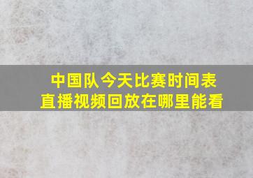 中国队今天比赛时间表直播视频回放在哪里能看