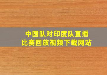 中国队对印度队直播比赛回放视频下载网站