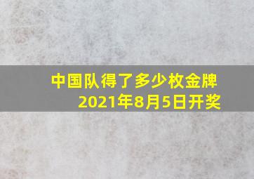 中国队得了多少枚金牌2021年8月5日开奖