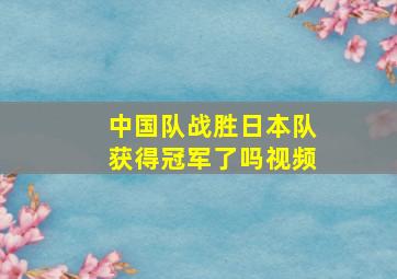 中国队战胜日本队获得冠军了吗视频