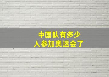 中国队有多少人参加奥运会了