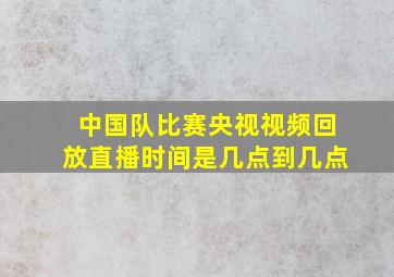 中国队比赛央视视频回放直播时间是几点到几点