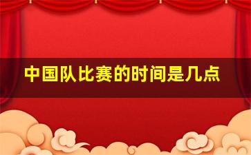 中国队比赛的时间是几点