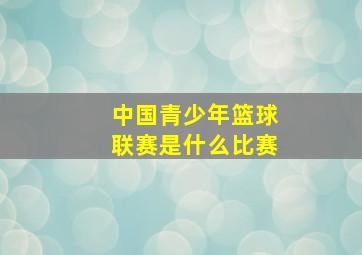 中国青少年篮球联赛是什么比赛