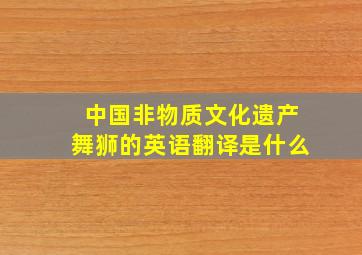 中国非物质文化遗产舞狮的英语翻译是什么