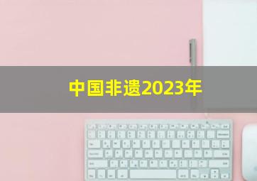 中国非遗2023年