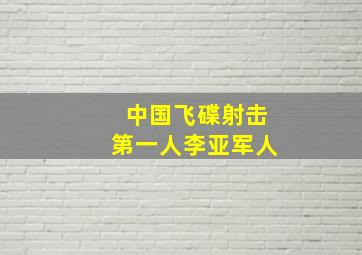 中国飞碟射击第一人李亚军人