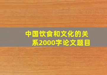 中国饮食和文化的关系2000字论文题目