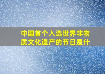 中国首个入选世界非物质文化遗产的节日是什