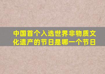 中国首个入选世界非物质文化遗产的节日是哪一个节日