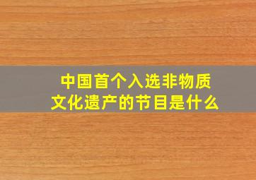 中国首个入选非物质文化遗产的节目是什么