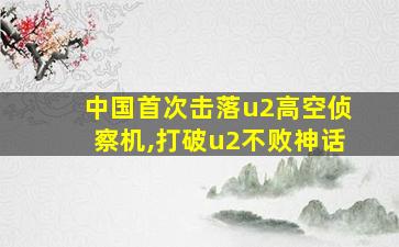 中国首次击落u2高空侦察机,打破u2不败神话