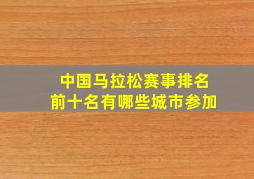 中国马拉松赛事排名前十名有哪些城市参加