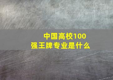 中国高校100强王牌专业是什么