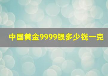 中国黄金9999银多少钱一克