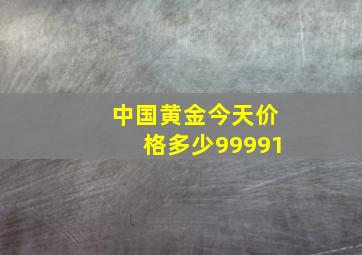 中国黄金今天价格多少99991